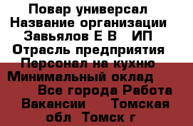 Повар-универсал › Название организации ­ Завьялов Е.В., ИП › Отрасль предприятия ­ Персонал на кухню › Минимальный оклад ­ 60 000 - Все города Работа » Вакансии   . Томская обл.,Томск г.